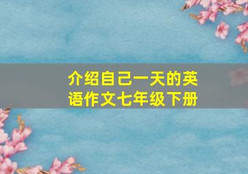 介绍自己一天的英语作文七年级下册