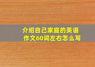 介绍自己家庭的英语作文60词左右怎么写