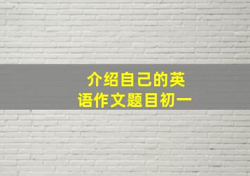 介绍自己的英语作文题目初一