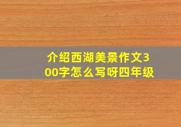 介绍西湖美景作文300字怎么写呀四年级