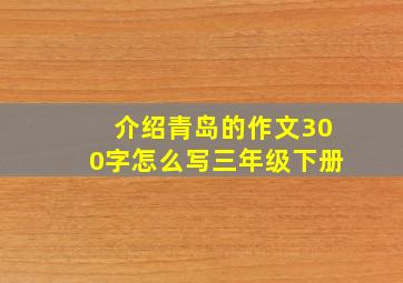 介绍青岛的作文300字怎么写三年级下册