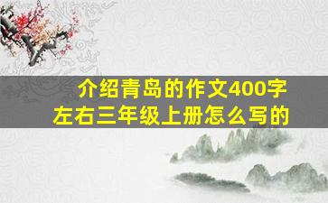 介绍青岛的作文400字左右三年级上册怎么写的