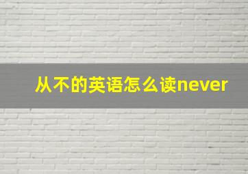 从不的英语怎么读never