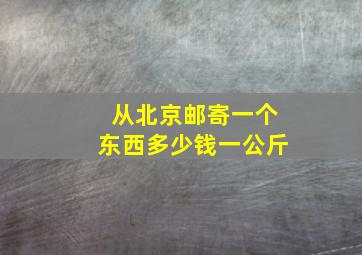 从北京邮寄一个东西多少钱一公斤