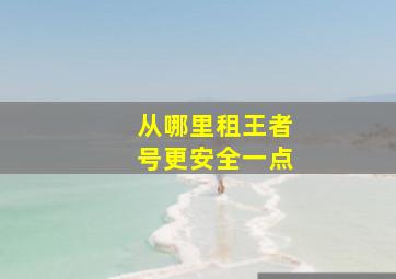 从哪里租王者号更安全一点