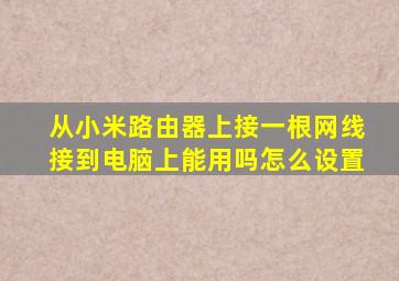 从小米路由器上接一根网线接到电脑上能用吗怎么设置