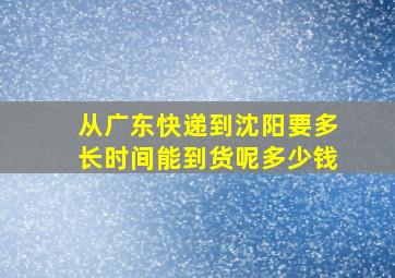 从广东快递到沈阳要多长时间能到货呢多少钱