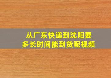 从广东快递到沈阳要多长时间能到货呢视频