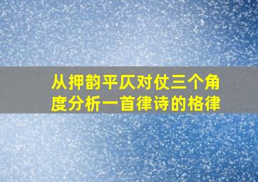 从押韵平仄对仗三个角度分析一首律诗的格律