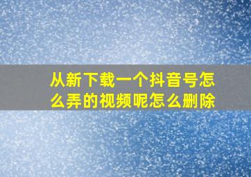 从新下载一个抖音号怎么弄的视频呢怎么删除