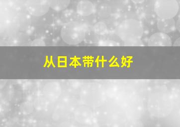 从日本带什么好