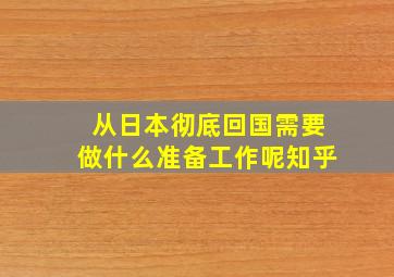 从日本彻底回国需要做什么准备工作呢知乎