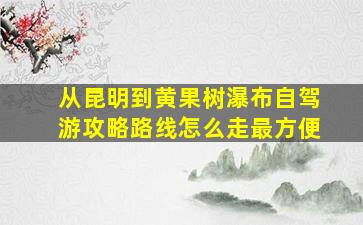 从昆明到黄果树瀑布自驾游攻略路线怎么走最方便