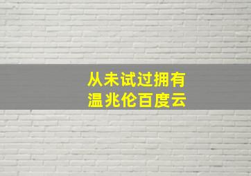 从未试过拥有 温兆伦百度云