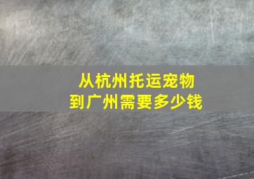 从杭州托运宠物到广州需要多少钱