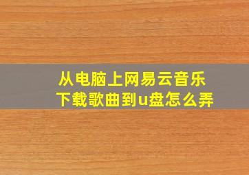 从电脑上网易云音乐下载歌曲到u盘怎么弄