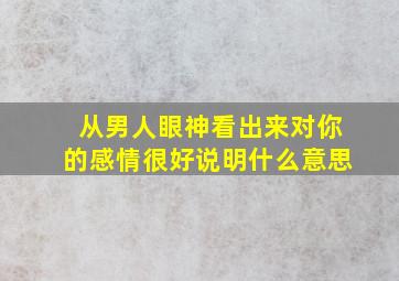 从男人眼神看出来对你的感情很好说明什么意思