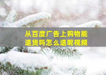 从百度广告上购物能退货吗怎么退呢视频