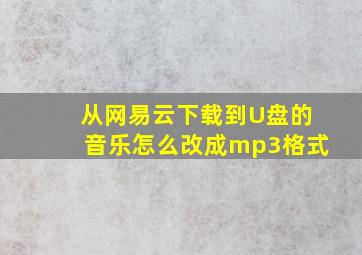 从网易云下载到U盘的音乐怎么改成mp3格式