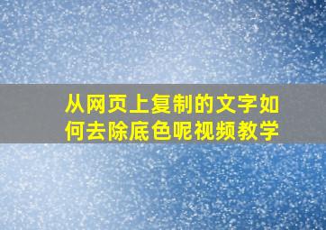 从网页上复制的文字如何去除底色呢视频教学