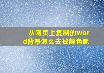 从网页上复制的word背景怎么去掉颜色呢