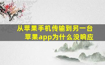 从苹果手机传输到另一台苹果app为什么没响应