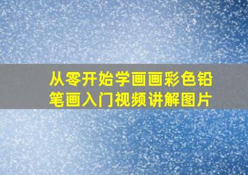 从零开始学画画彩色铅笔画入门视频讲解图片