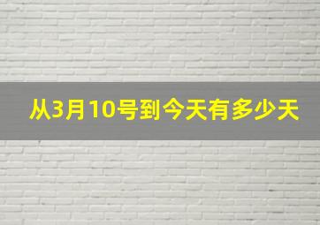 从3月10号到今天有多少天