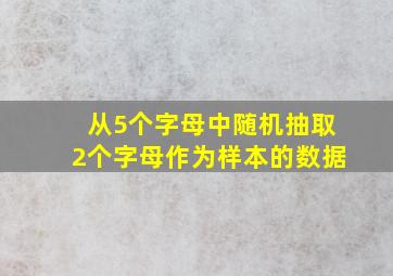 从5个字母中随机抽取2个字母作为样本的数据