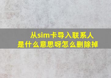 从sim卡导入联系人是什么意思呀怎么删除掉