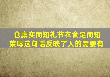 仓廪实而知礼节衣食足而知荣辱这句话反映了人的需要有