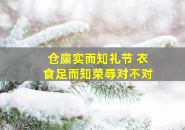 仓廪实而知礼节 衣食足而知荣辱对不对