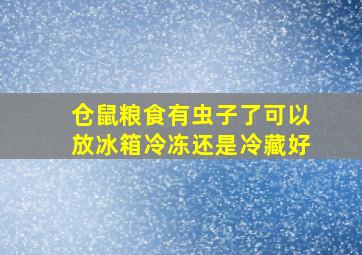 仓鼠粮食有虫子了可以放冰箱冷冻还是冷藏好