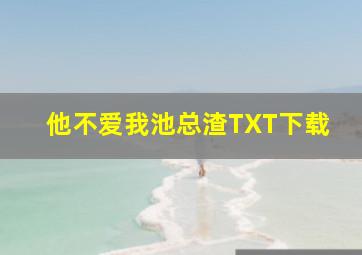 他不爱我池总渣TXT下载