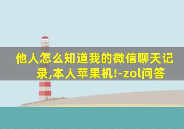 他人怎么知道我的微信聊天记录,本人苹果机!-zol问答