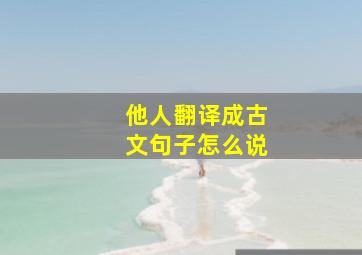 他人翻译成古文句子怎么说