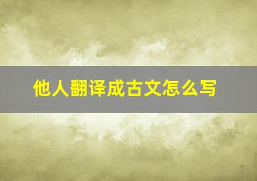 他人翻译成古文怎么写