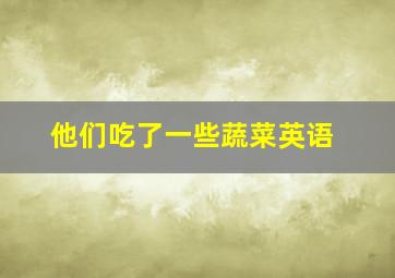 他们吃了一些蔬菜英语