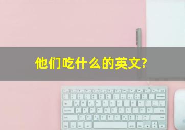 他们吃什么的英文?