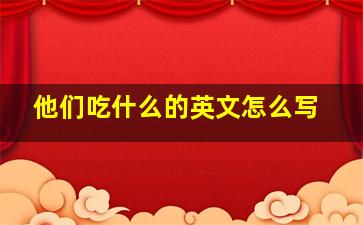 他们吃什么的英文怎么写