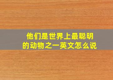 他们是世界上最聪明的动物之一英文怎么说