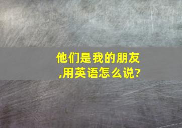 他们是我的朋友,用英语怎么说?