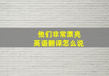 他们非常漂亮英语翻译怎么说