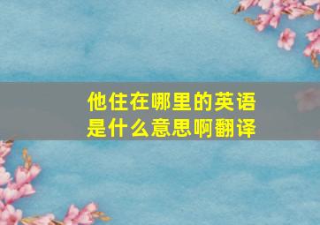 他住在哪里的英语是什么意思啊翻译