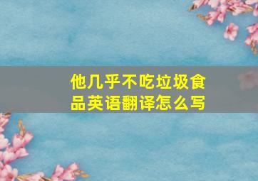 他几乎不吃垃圾食品英语翻译怎么写