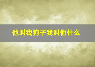 他叫我狗子我叫他什么