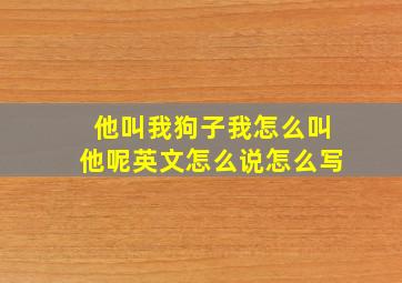 他叫我狗子我怎么叫他呢英文怎么说怎么写