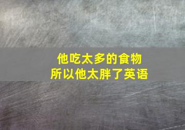 他吃太多的食物所以他太胖了英语