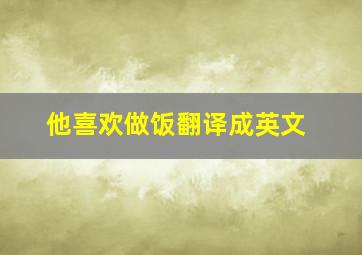 他喜欢做饭翻译成英文