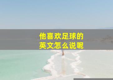 他喜欢足球的英文怎么说呢